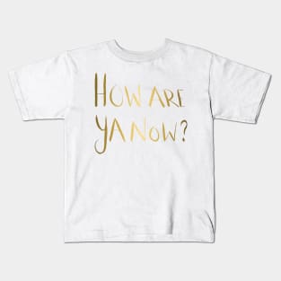 How Are Ya Now? - Gold Kids T-Shirt